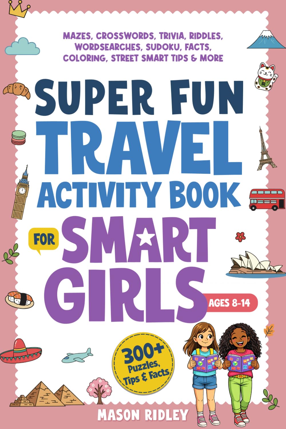 Super Fun Travel Activity Book For Smart Girls: 300+ Puzzles, Mazes, Crosswords, Trivia, Riddles, Wordsearches, Sudoku, Facts, Coloring & Street Smart Tips – Road Trip & Airplane - Ages 8–14 (Gift)