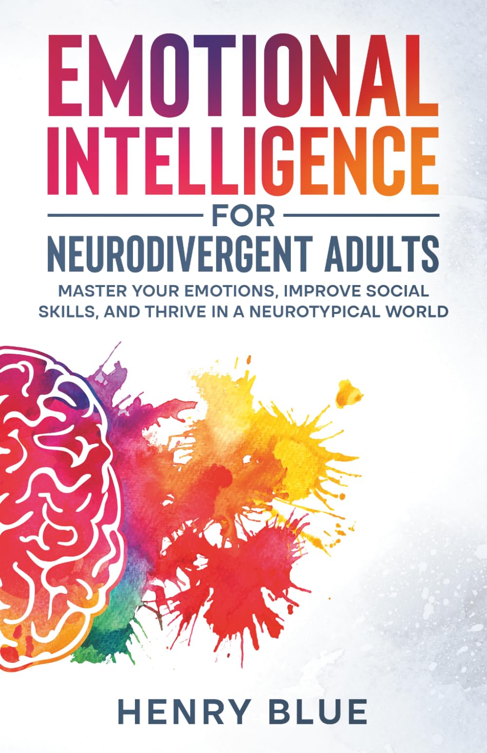 Emotional Intelligence for Neurodivergent Adults: Master Your Emotions, Improve Social Skills, and Thrive in a Neurotypical World