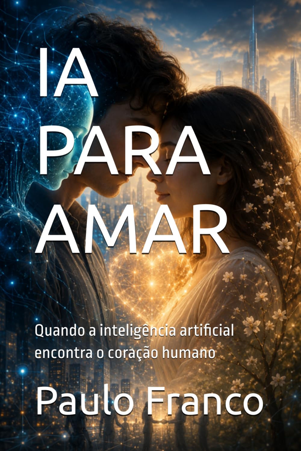 IA PARA AMAR: Quando a inteligência artificial encontra o coração humano (Poesias & Autoajuda)