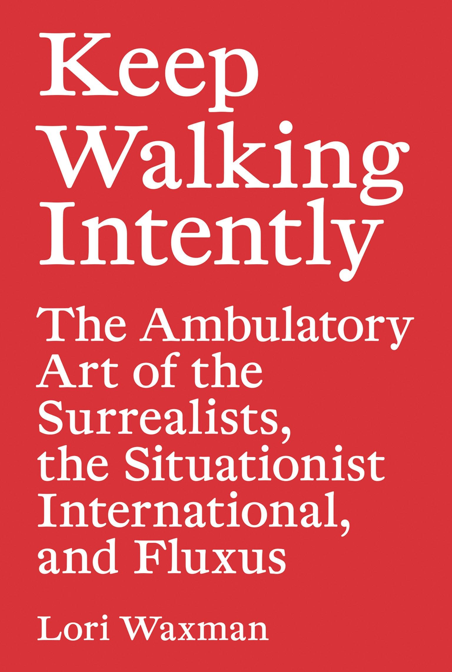 Keep Walking Intently: The Ambulatory Art of the Surrealists, the Situationist International, and Fluxus Paperback – September 8, 2017