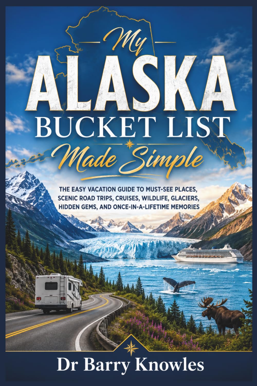 My Alaska Bucket List Made Simple: The Easy Vacation Guide to Must-See Places, Scenic Road Trips, Cruises, Wildlife, Glaciers, Hidden Gems, and Once-in-a-Lifetime Memories (My Bucket List Series)