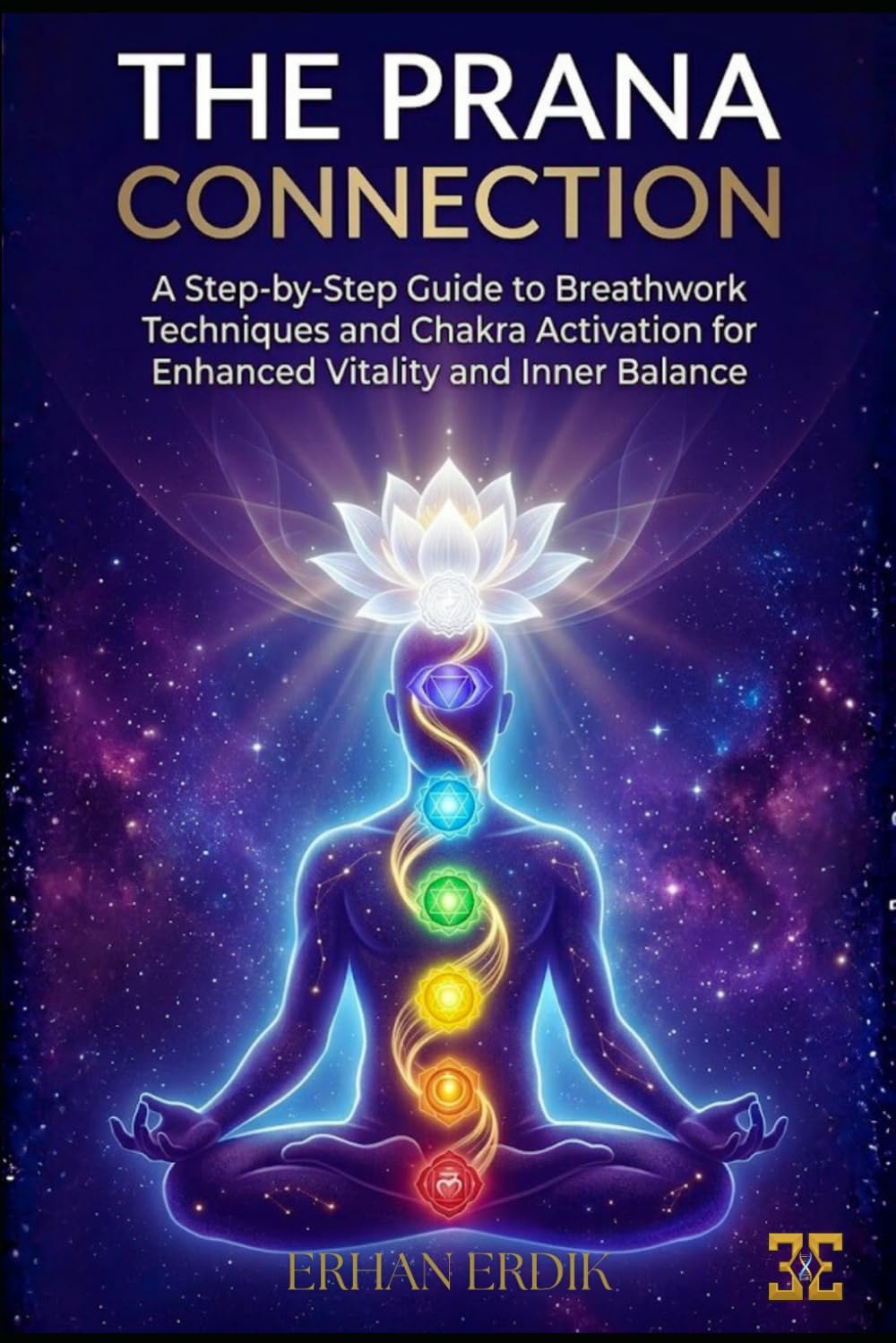 THE PRANA CONNECTION: A Step-by-Step Guide to Breathwork Techniques and Chakra Activation for Enhanced Vitality and Inner Balance