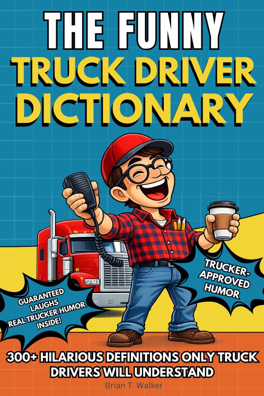 The Funny Truck Driver Dictionary: A Funny Truck Driver Humor Gift Book Packed with 300+ Trucker Definitions, Long-Haul Anecdotes and CDL Humor (The Big Book of Logistics Humor)