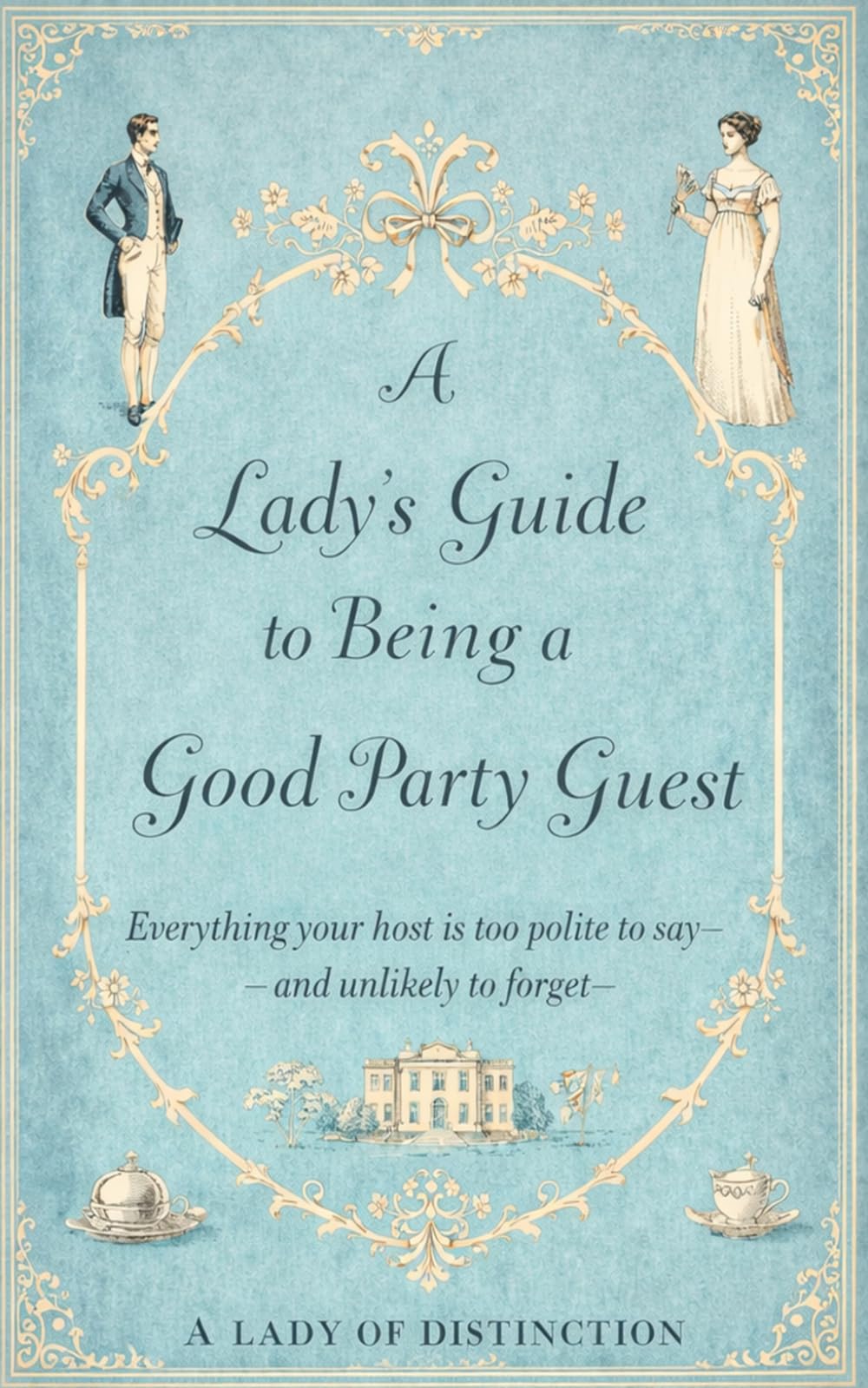 A Lady's Guide to Being a Good Party Guest: Everything your host is too polite to say—and unlikely to forget