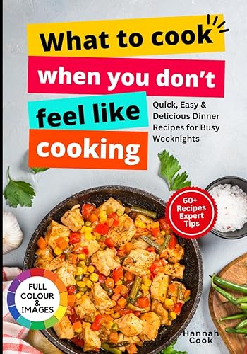 What to Cook When You Don’t Feel Like Cooking: Quick, Easy &amp; Delicious Dinner Recipes for Busy Weeknights