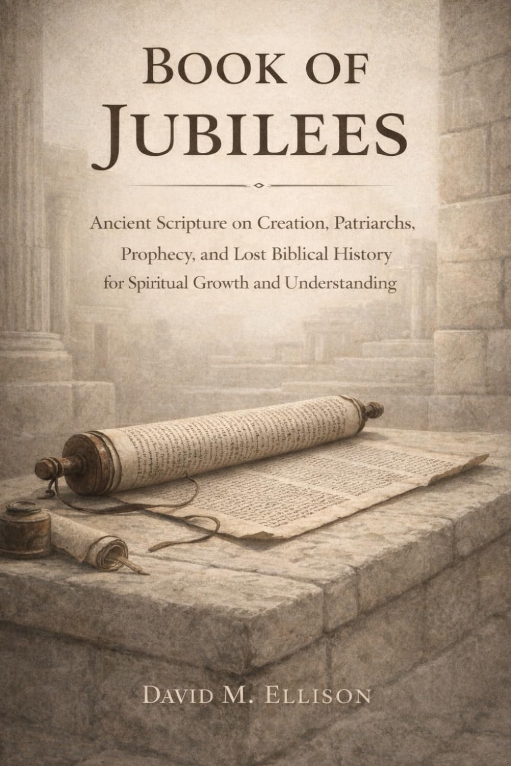Book of Jubilees: Ancient Scripture on Creation, Patriarchs, Prophecy, and Lost Biblical History for Spiritual Growth and Understanding