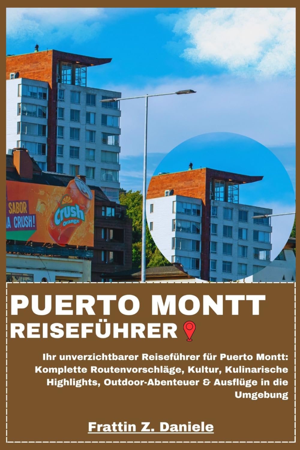PUERTO MONTT REISEFÜHRER: Ihr unverzichtbarer Reiseführer für Puerto Montt: Komplette Routenvorschläge, Kultur, Kulinarische Highlights, Outdoor-Abenteuer & Ausflüge in die Umgebung