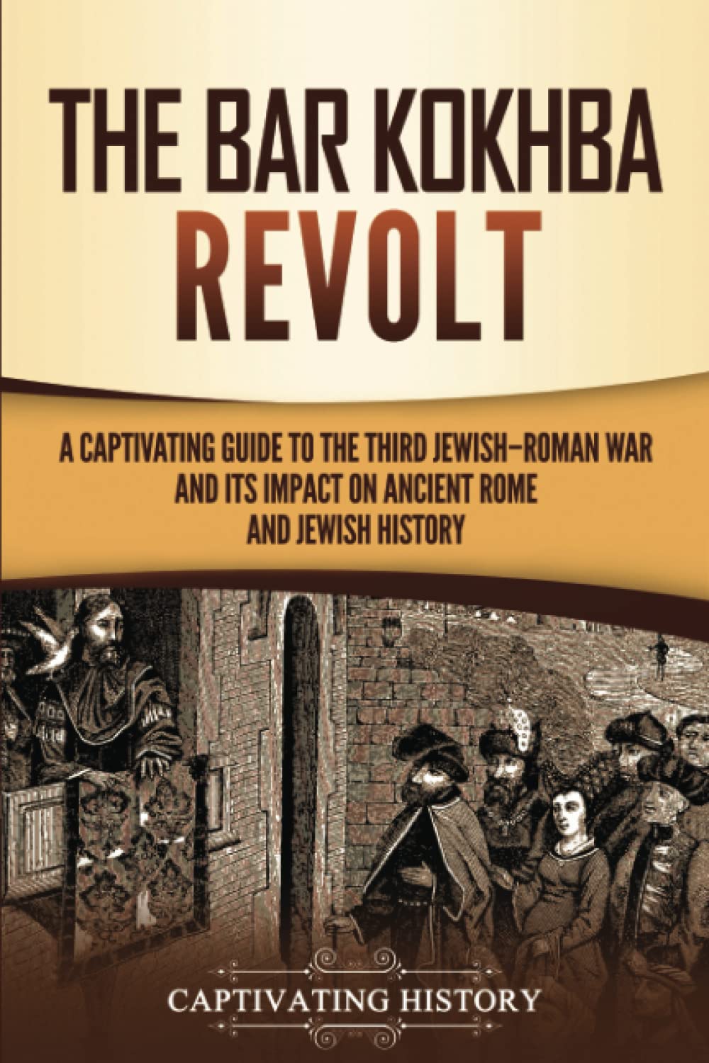 The Bar Kokhba Revolt: A Captivating Guide to the Third Jewish–Roman War and Its Impact on Ancient Rome and Jewish History (History of Judaism)