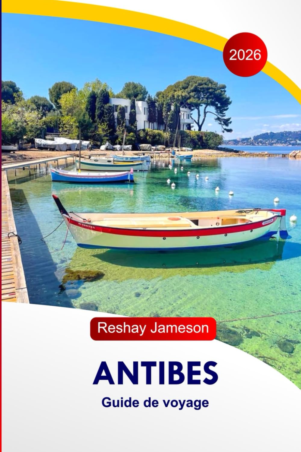 Antibes Guide de voyage 2026: Explorez les attractions de la France, ses plages magnifiques, ses promenades côtières pittoresques, ses activités ... ses hébergements et ses itinéraires parfaits