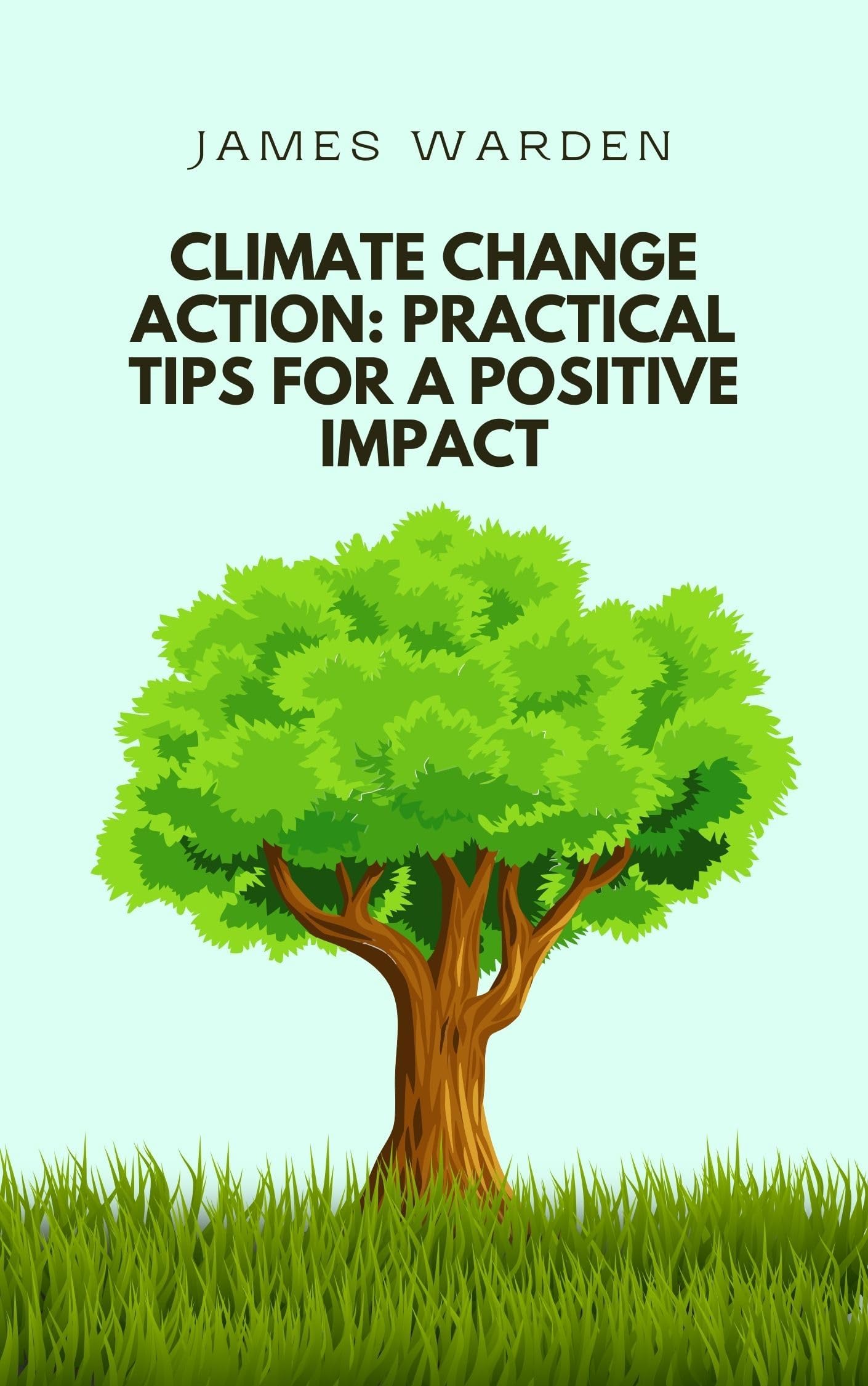 Climate Change Action: Practical Tips for a Positive Impact: Empowering the Average Person to Combat Climate Change