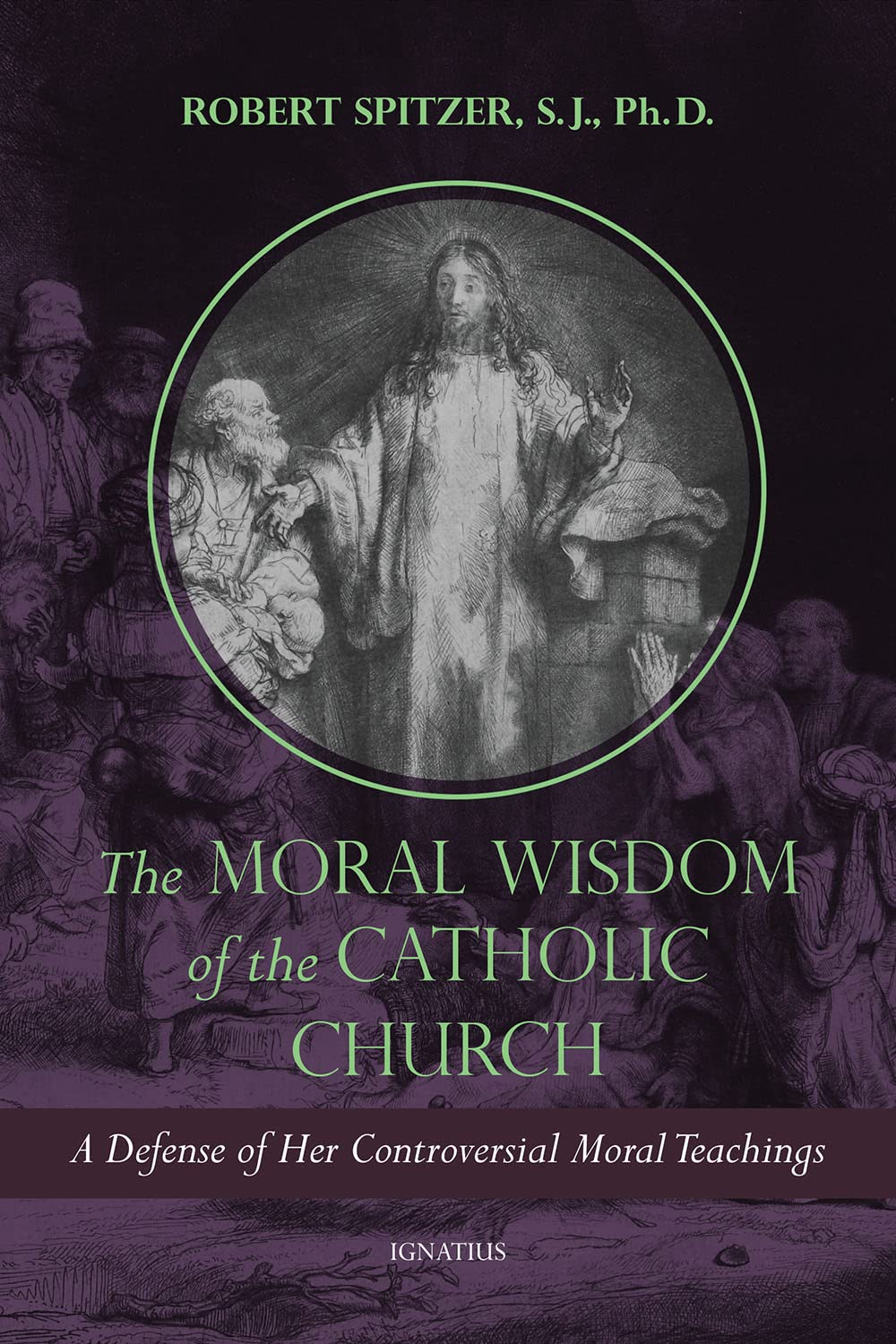 The Moral Wisdom of the Catholic Church: A Defense of Her Controversial Moral Teachings