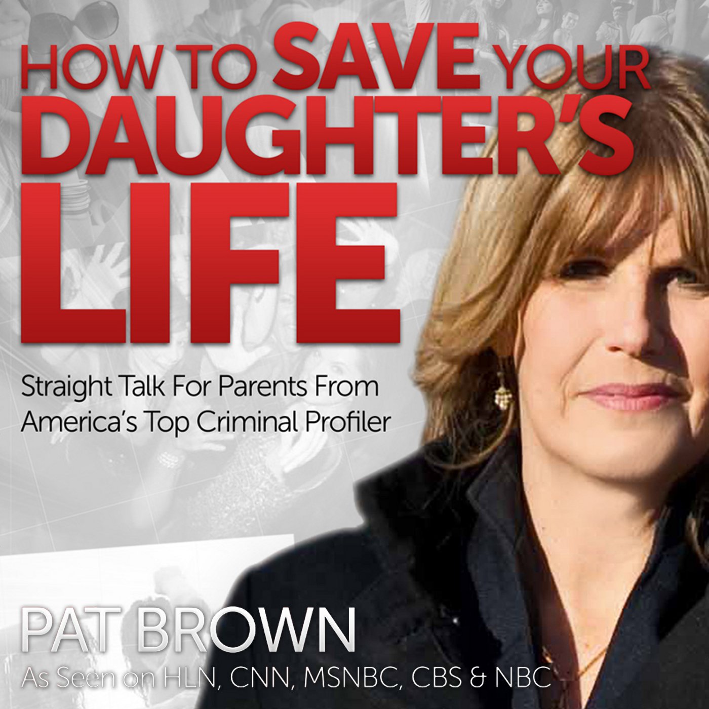 How to Save Your Daughters Life: Straight Talk for Parents from America's Top Criminal Profiler