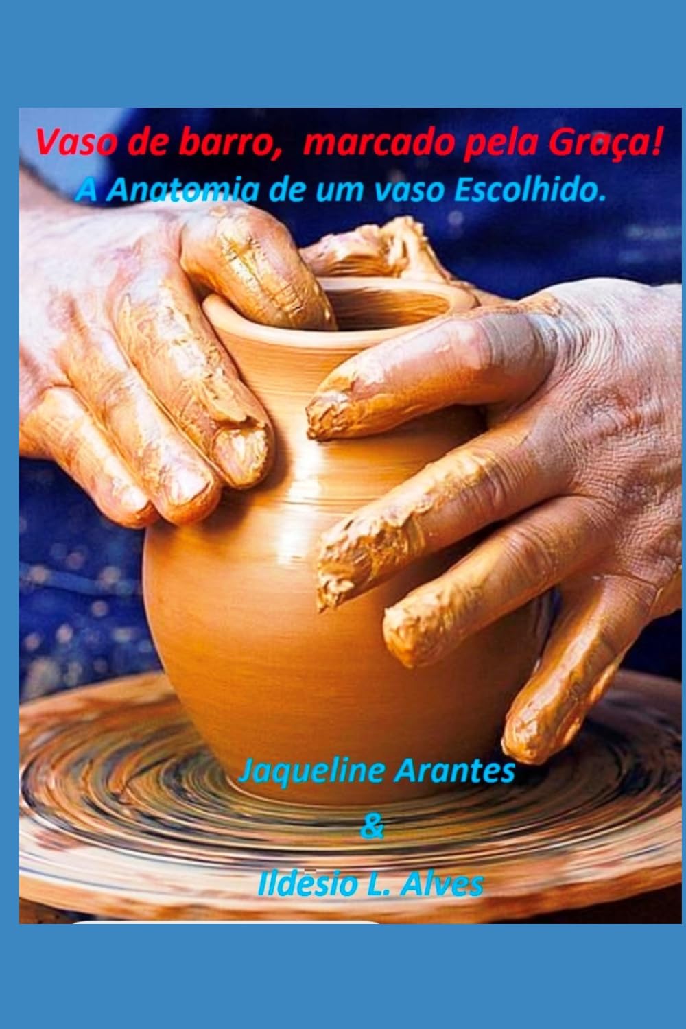 Vaso de barro, marcado pela Graça. A Anatomia de um vaso Escolhido.: O Chamado do Oleiro: Vasos de Honra em Tempos Difíceis (Livros com Tematica Biblico e Teológico)