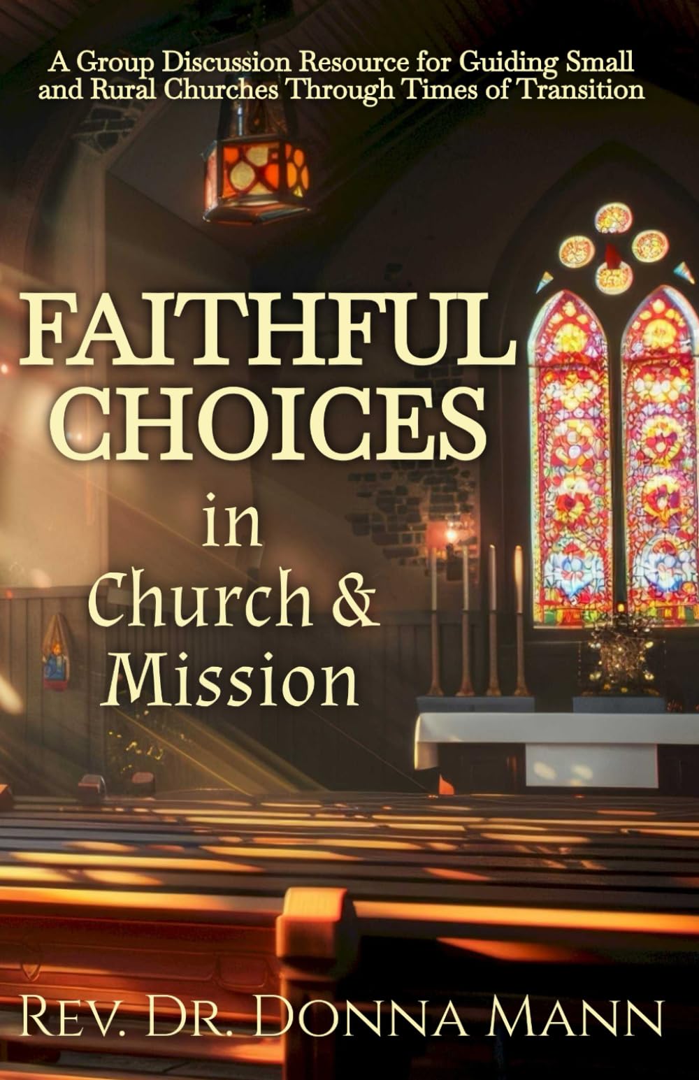 Faithful Choices in Church and Mission: A Group Discussion Resource For Guiding Small and Rural Churches Through Time of Transition