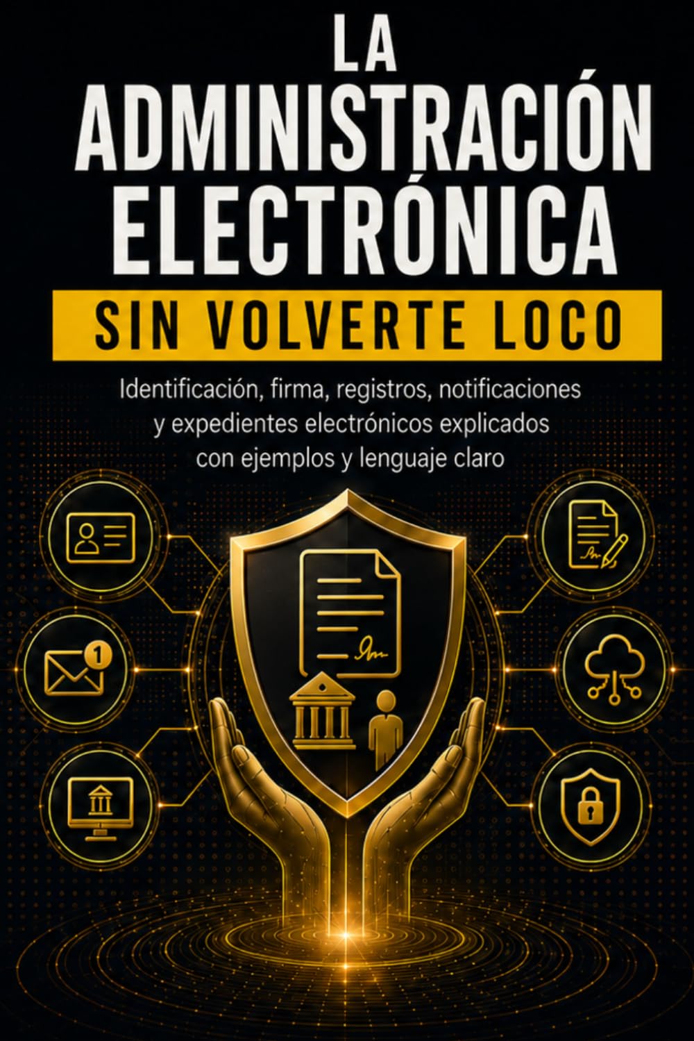 LA ADMINISTRACIÓN ELECTRÓNICA SIN VOLVERTE LOCO: Identificación, firma, registros, notificaciones y expedientes electrónicos explicados con ejemplos, errores frecuentes y lenguaje claro