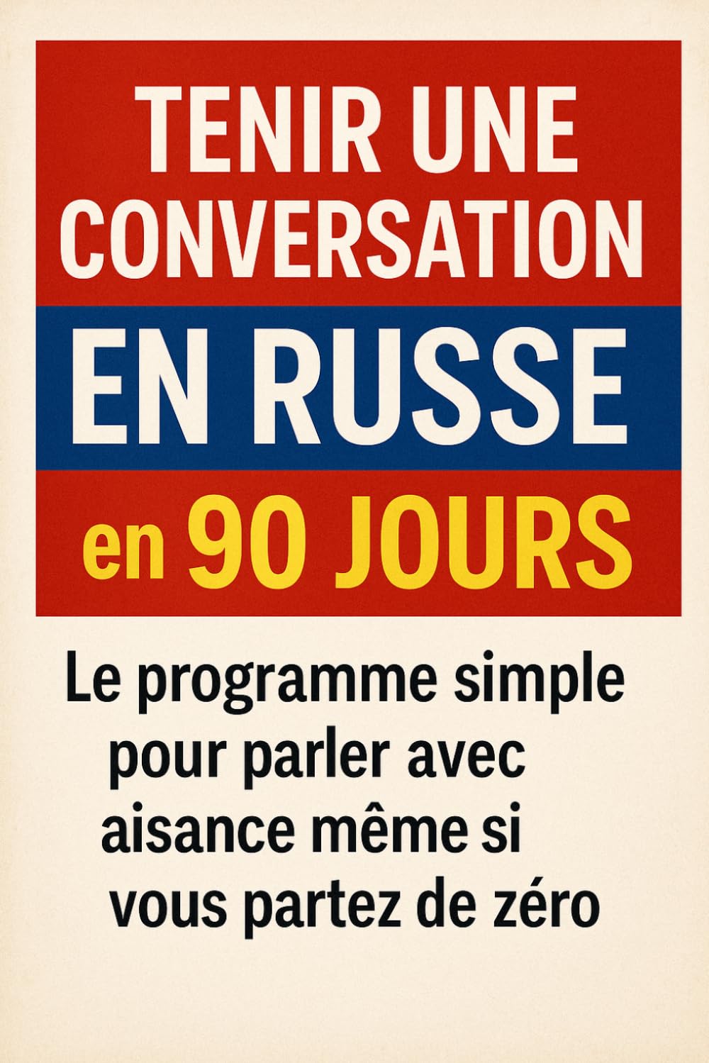 Tenir une Conversation en Russe en 90 Jours: Le programme simple pour parler avec aisance même si vous partez de zéro