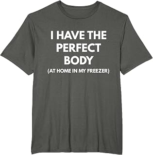 I Have The Perfect Body At Home In My Freezer t-shirt T-Shirt