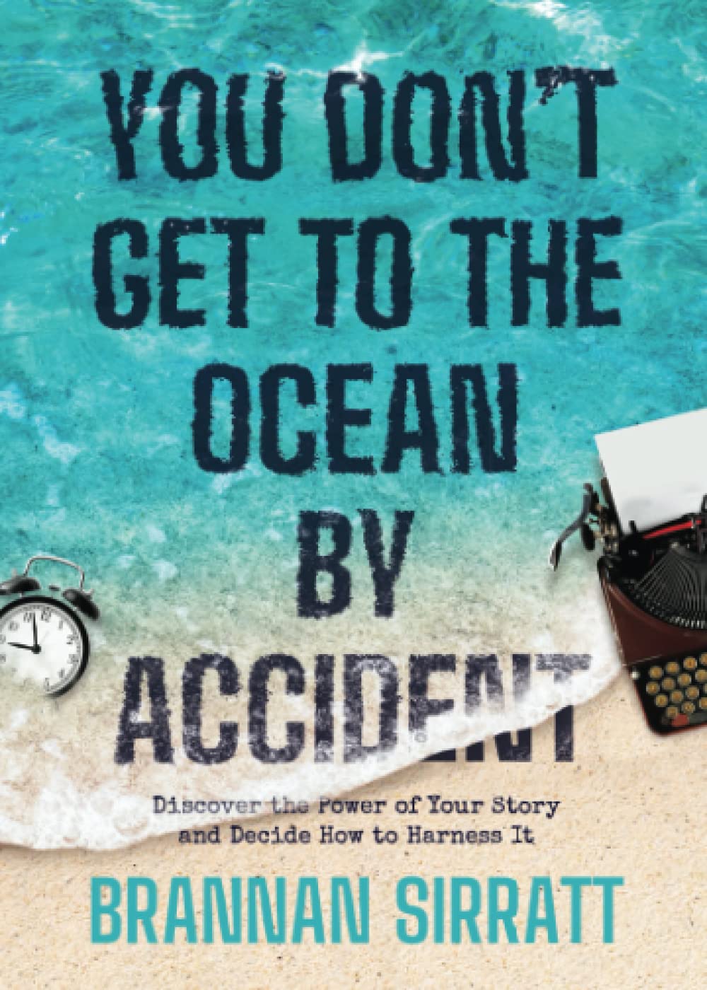 You Don't Get to the Ocean by Accident: Discover the Power of Your Story and Decide How to Harness It