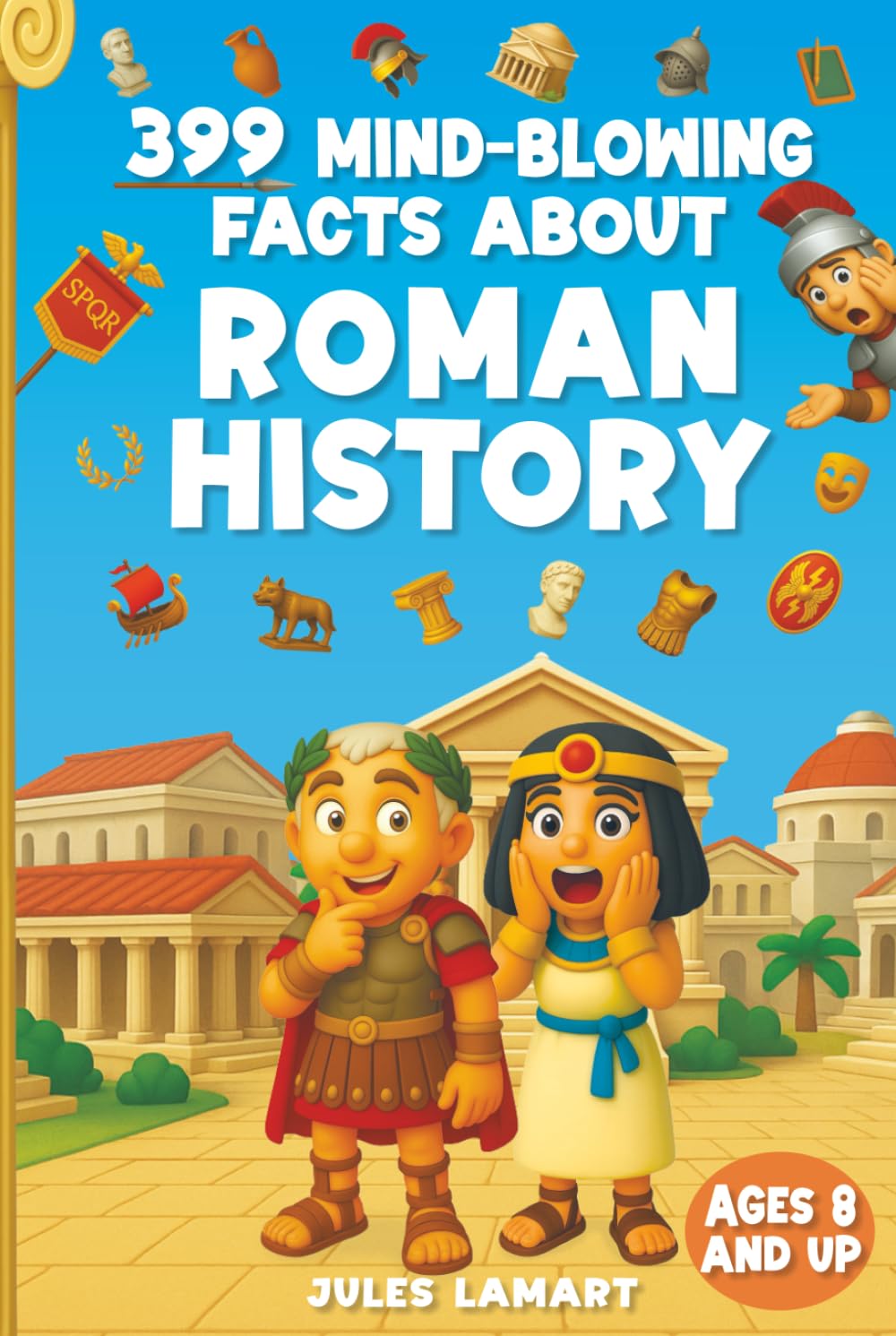 399 Mind-Blowing Facts About Roman History: Discover the Wild, Weird and Wonderful World of Rome – For Curious Kids Who Love History!