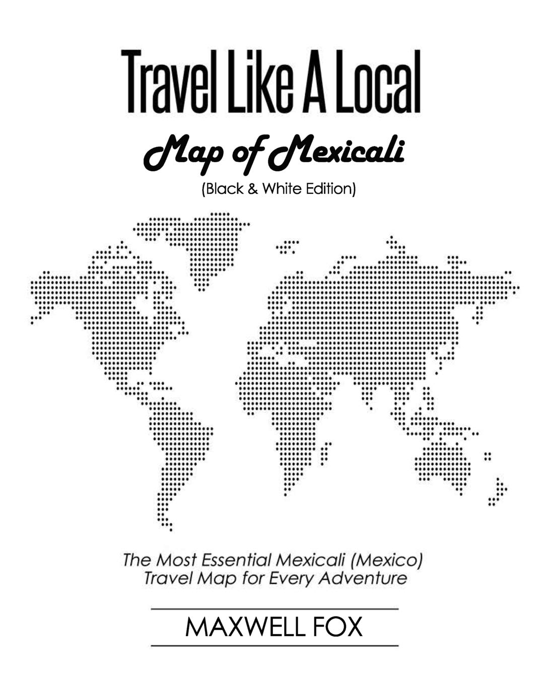 Travel Like a Local - Map of Mexicali (Black and White Edition): The Most Essential Mexicali (Mexico) Travel Map for Every Adventure