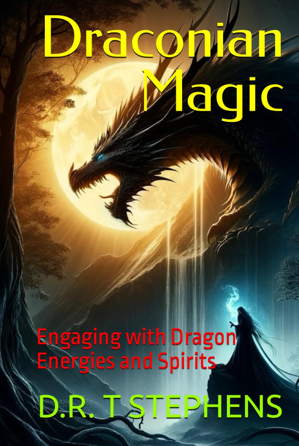 Draconian Magic: Engaging with Dragon Energies and Spirits (The Holistic Wellness Series: Unlock the Secrets To Positivity, Healing, Health & Wellbeing)