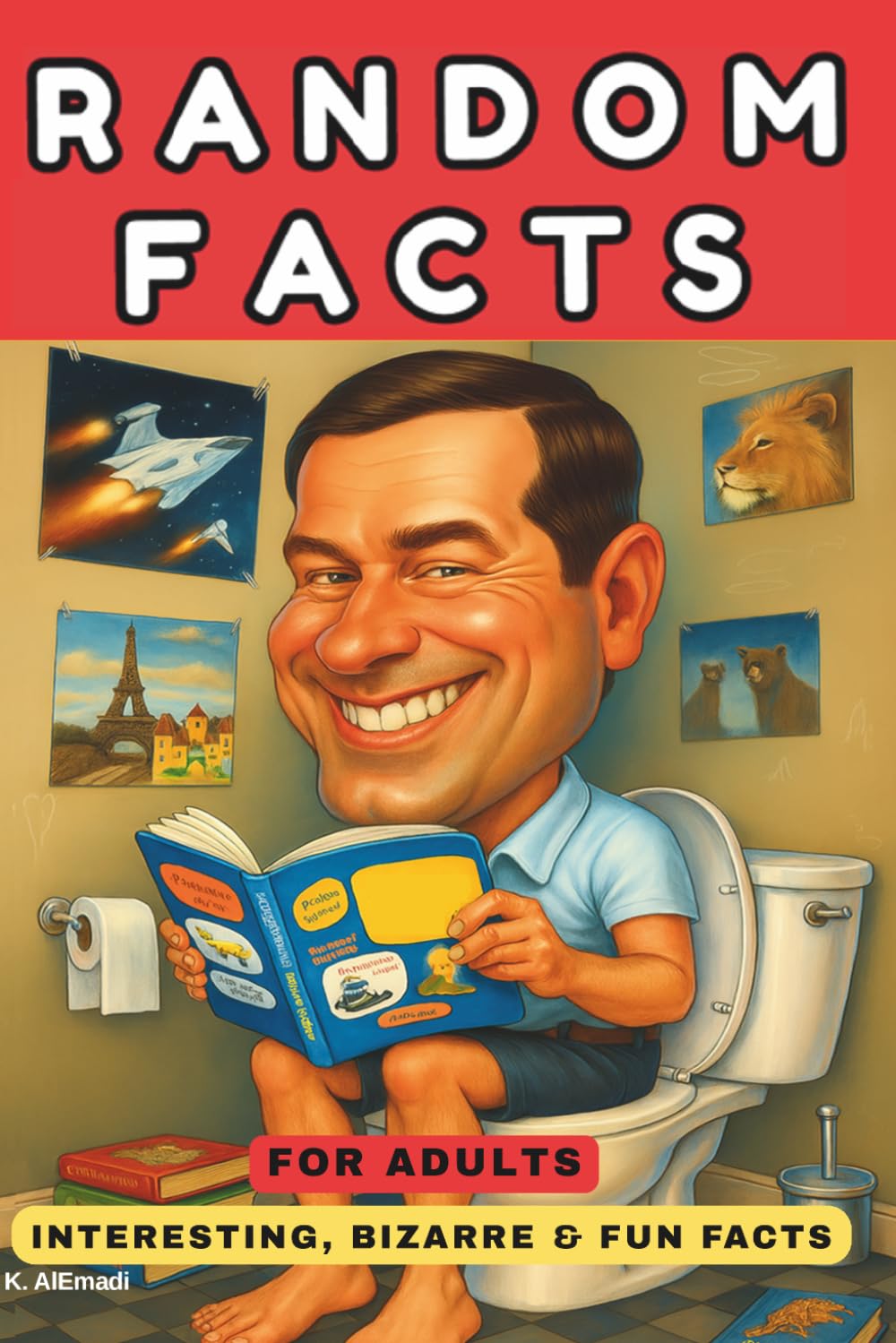 RANDOM FACTS FOR ADULTS:INTERESTING, BIZARRE & FUN FACTS FOR ADULTS.: WEIRD, UNBELIEVABLE AND FASCINATING FACTS. YOUR TOILET COMPANION.
