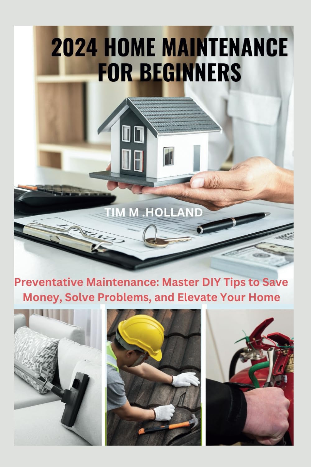 2024 HOME MAINTENANCE FOR BEGINNERS: Preventative Maintenance: Master DIY Tips to Save Money, Solve Problems, and Elevate Your Home (The Fix-It-Yourself Series)