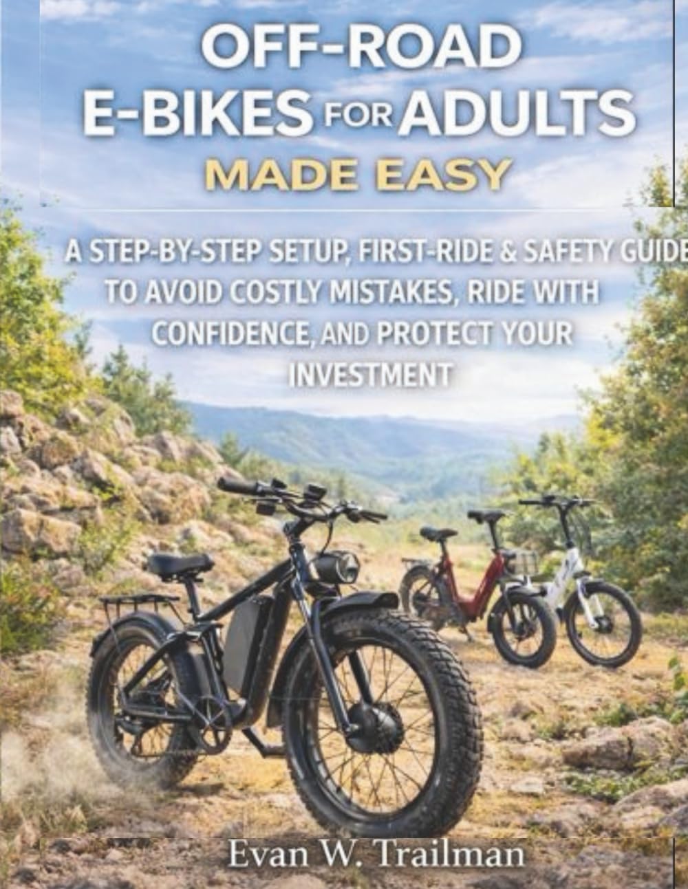 OFF-ROAD E-BIKES FOR ADULTS MADE EASY: A Step-by-Step Setup, First-Ride, and Safety Guide to Avoid Costly Mistakes, Ride with Confidence, and Protect Your Investment