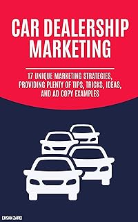Car Dealership Marketing: 17 Unique Marketing Strategies, Providing Plenty Of Tips, Tricks, Ideas, And Ad Copy Examples
