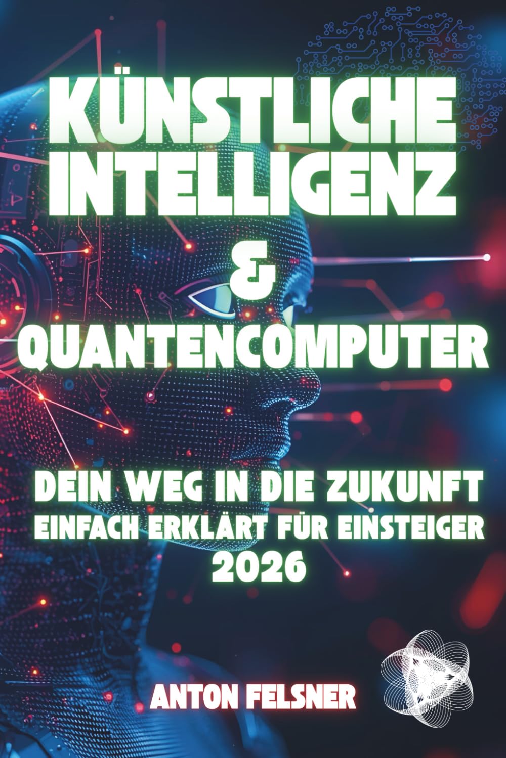 Künstliche Intelligenz & Quantencomputer: Dein Weg in die Zukunft - Einfach erklärt für Einsteiger 2026