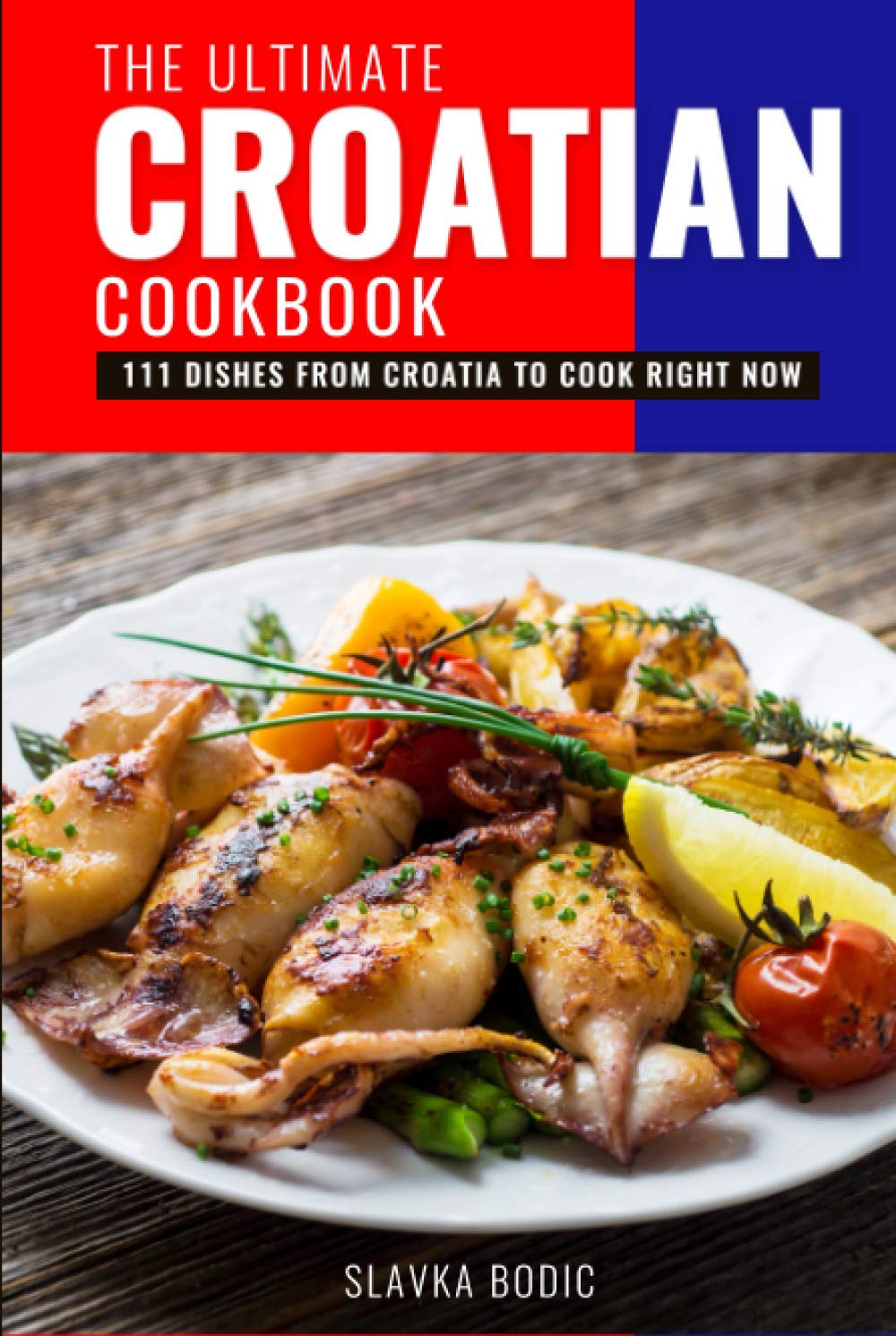 The Ultimate Croatian Cookbook: 111 Dishes From Croatia To Cook Right Now (Balkan food)