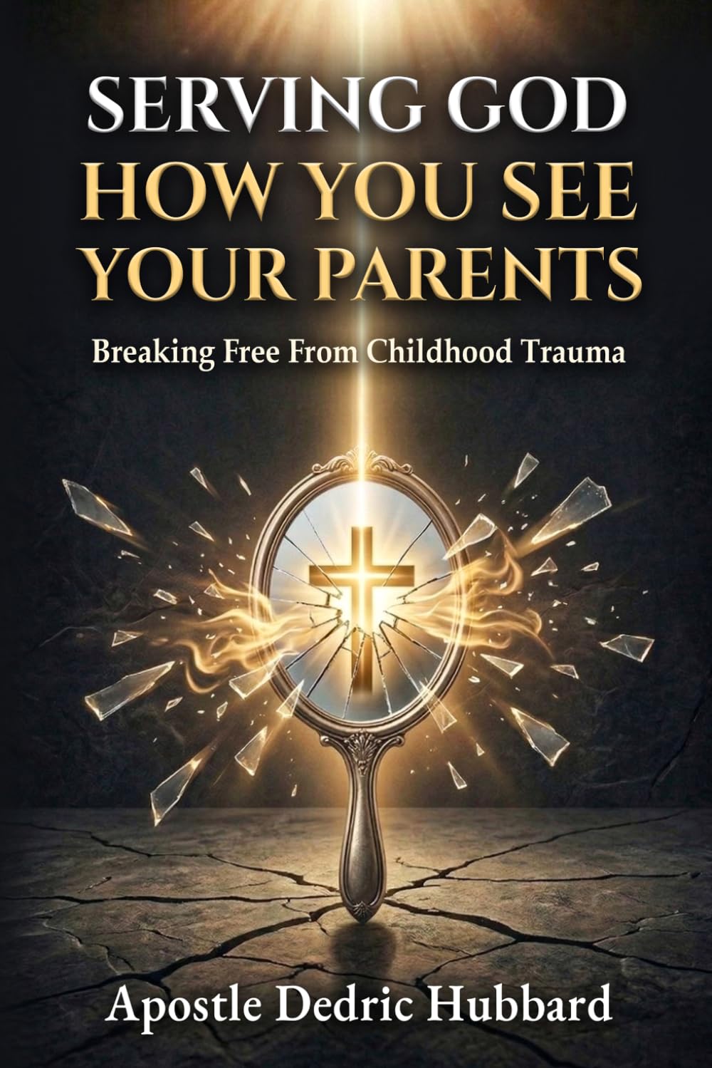 Serving God How You See Your Parents: Breaking Free From Childhood Trauma