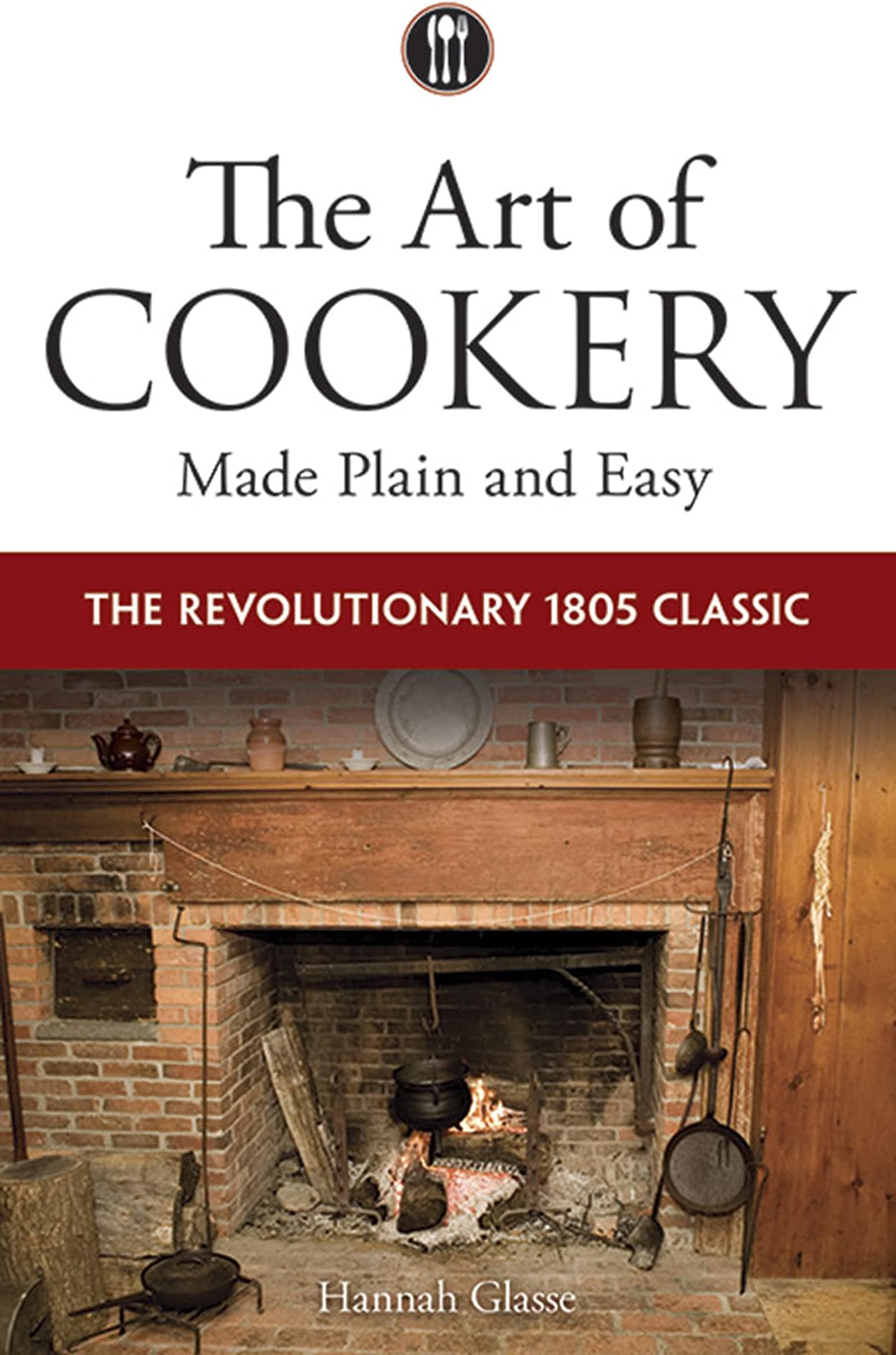 The Art of Cookery Made Plain and Easy: The Revolutionary 1805 Classic