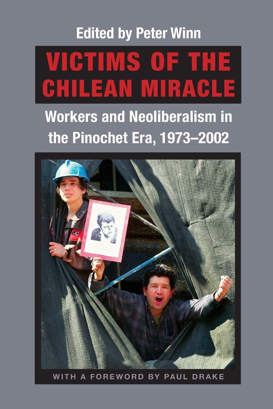 Victims of the Chilean Miracle: Workers and Neoliberalism in the Pinochet Era, 1973–2002