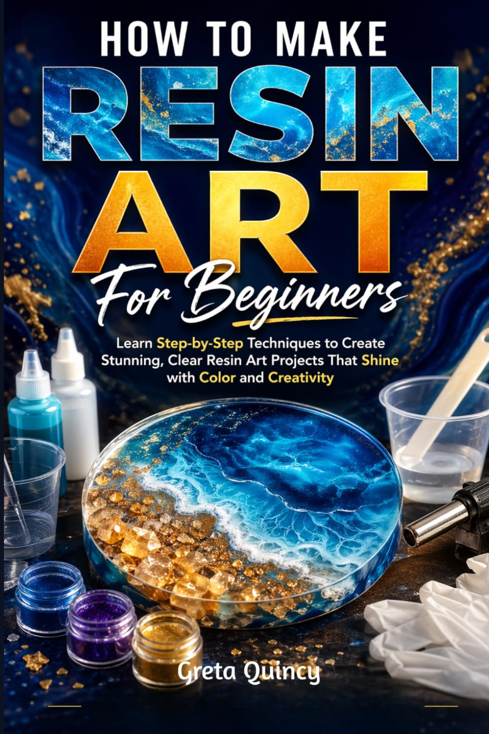 How To Make Resin Art For Beginners: Learn Step-by-Step Techniques to Create Stunning, Clear Resin Art Projects That Shine with Color and Creativity