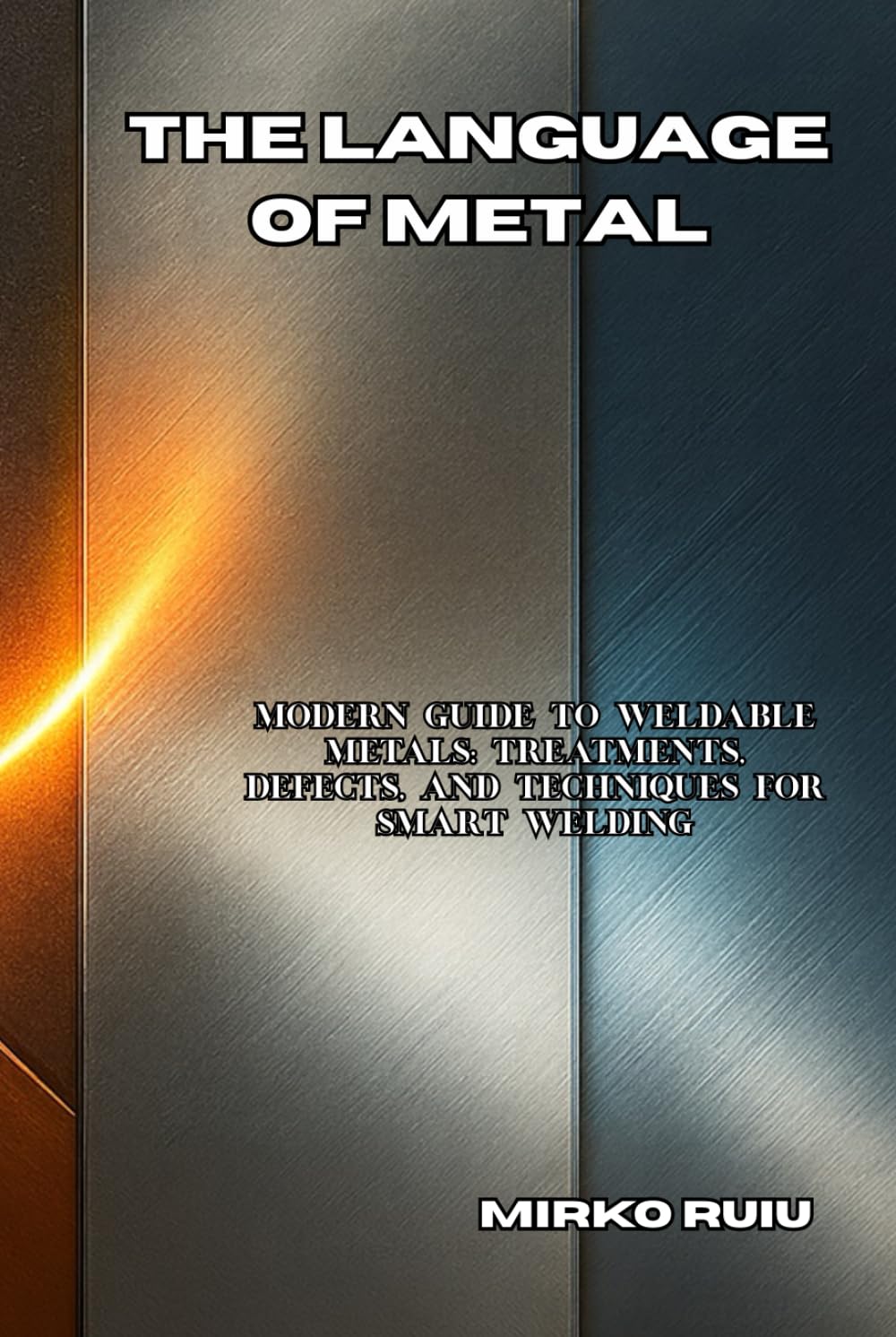 THE LANGUAGE OF METAL: Modern Guide to Weldable Metals: Treatments, Defects, and Techniques for Smart Welding
