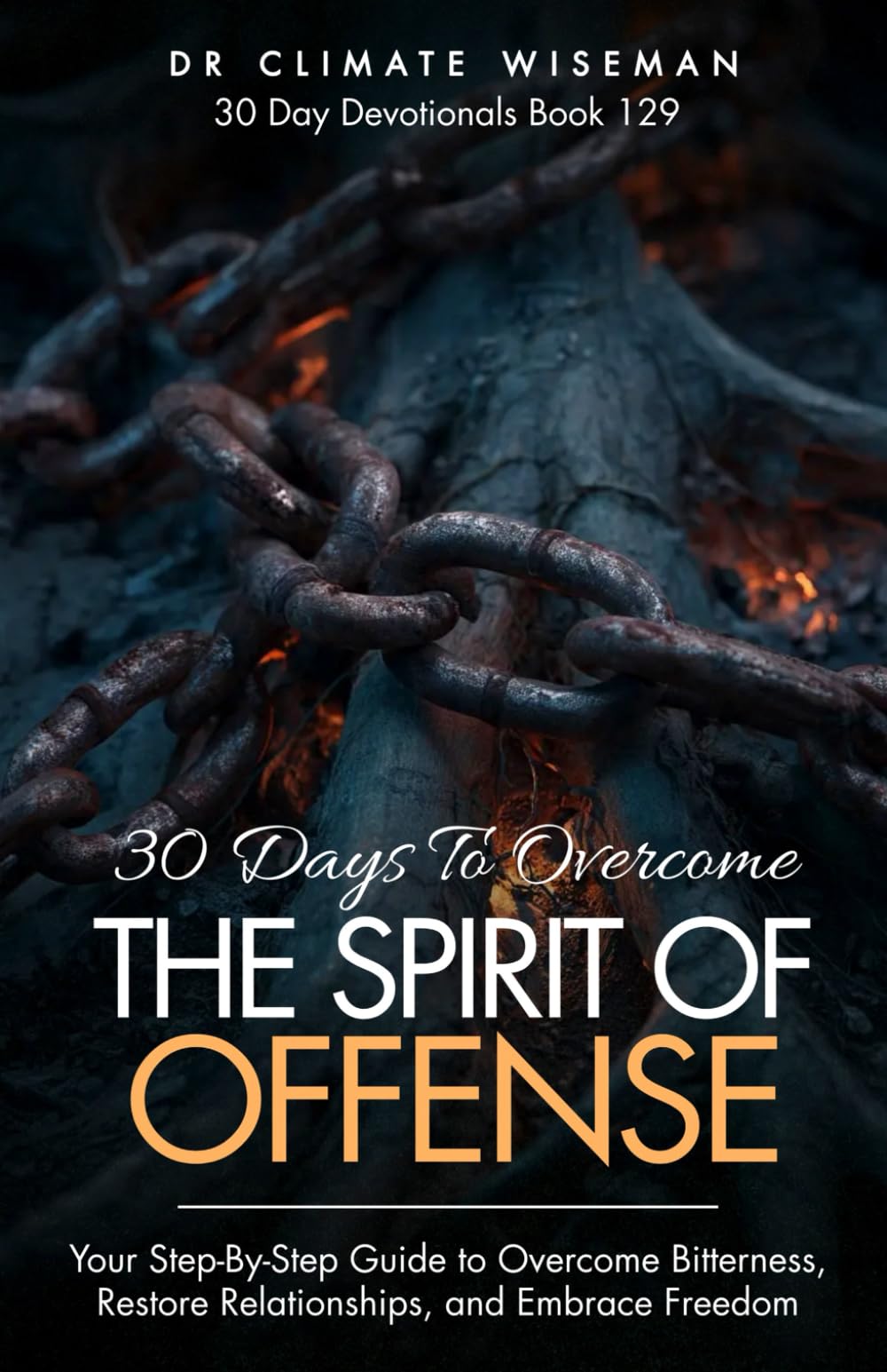 30 Days to Overcome the Spirit of Offense: Your Step-By-Step Guide to Overcome Bitterness, Restore Relationships, and Embrace Freedom (30 Day Devotionals)