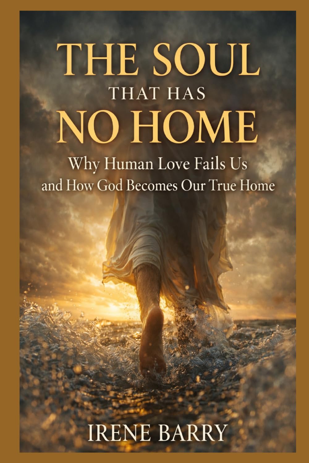 The Soul That Has No Home: Why Human Love Fails Us and How God Becomes Our True Home (The Wounded Soul Series)