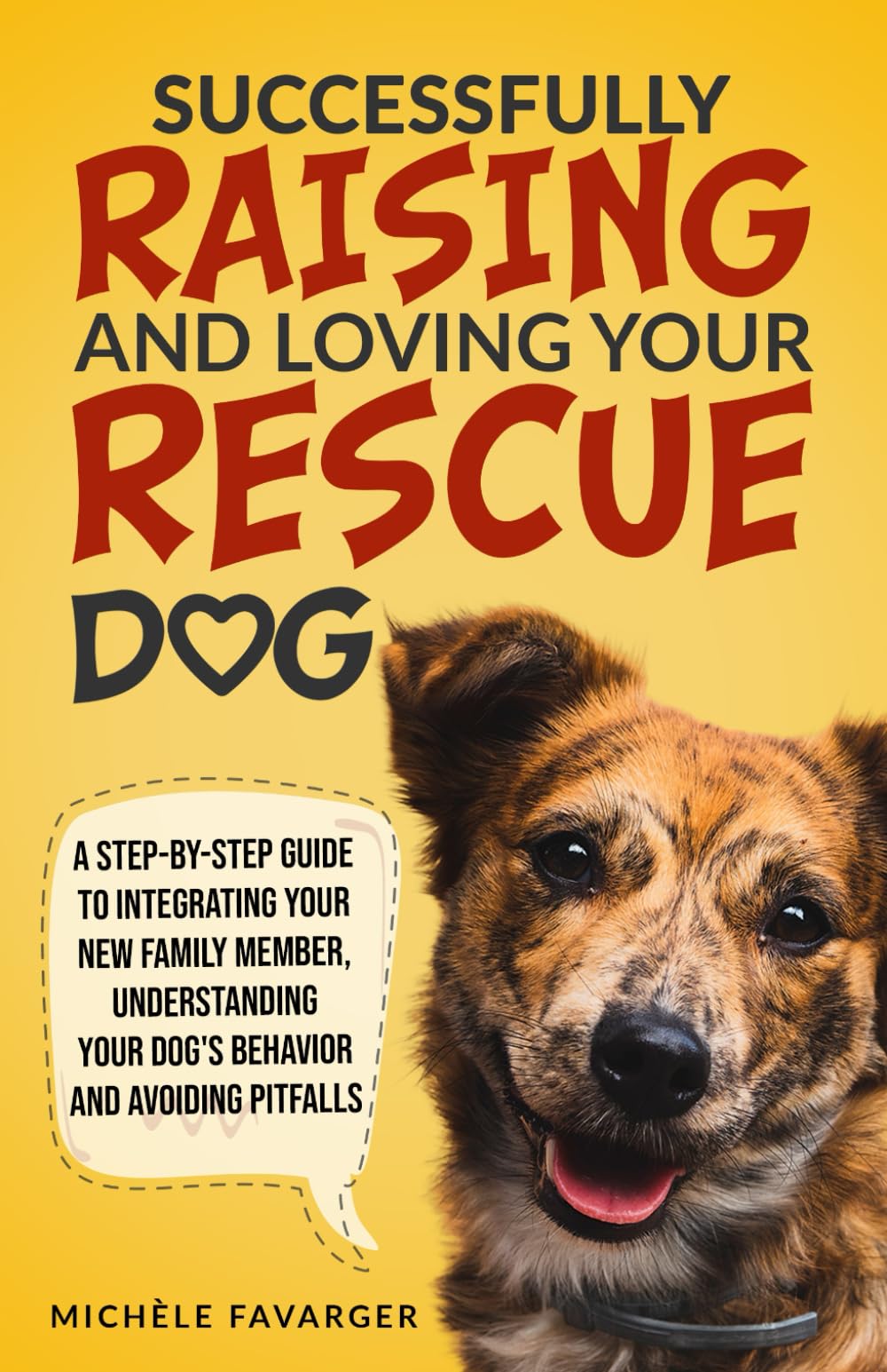 Successfully Raising and Loving Your Rescue Dog: A Step-By-Step Guide to Integrating Your New Family Member, Understanding Your Dog’s Behavior, And Avoiding Pitfalls