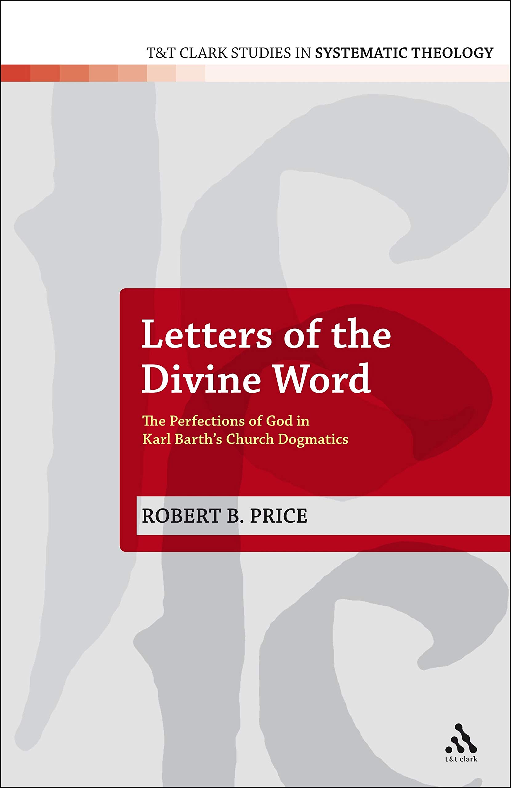 Letters of the Divine Word: The Perfections of God in Karl Barth's Church Dogmatics: 9 (T&T Clark Studies in Systematic Theology)