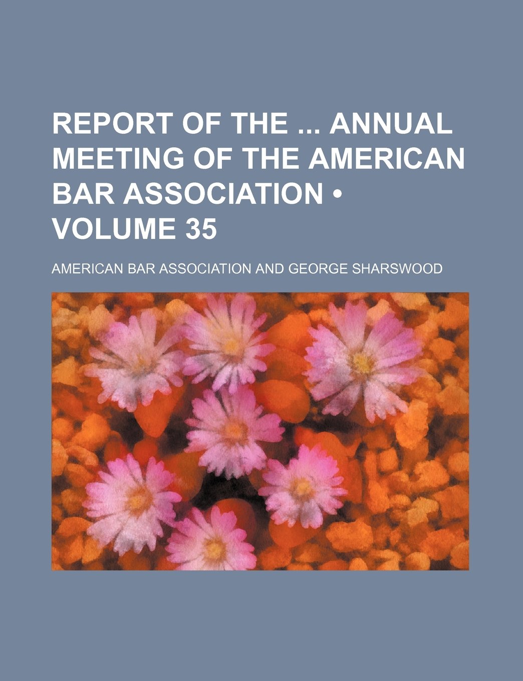 Report of the Annual Meeting of the American Bar Association (Volume 35)