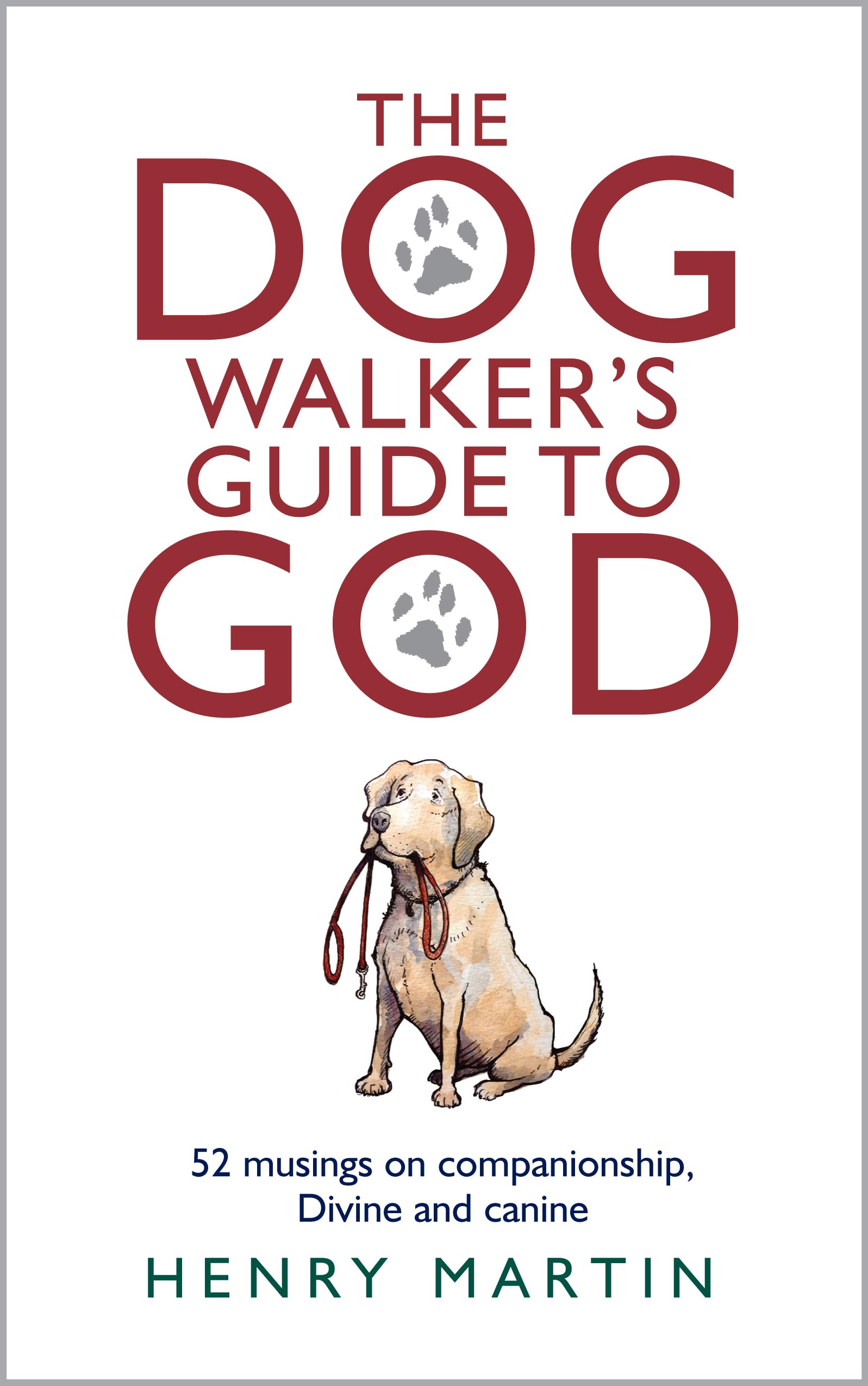 The Dog Walker's Guide To God: 52 musings on companionship, Divine and canine