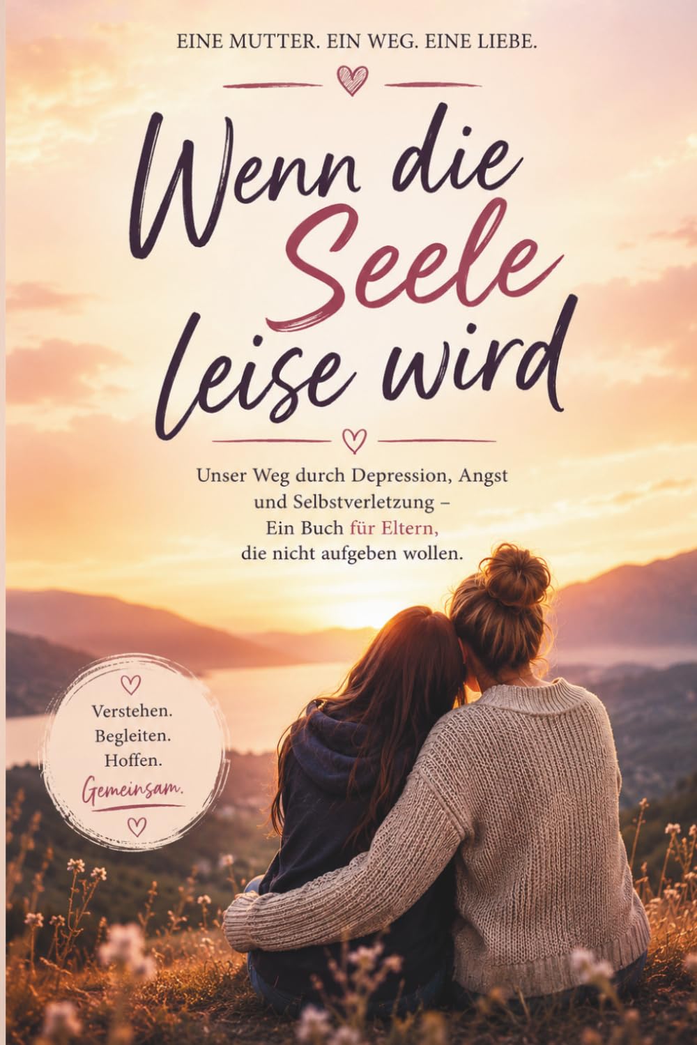 Wenn die Seele leise wird : Unser Weg durch Depressionen, Angst und Selbstverletzung – Ein Mutmachbuch aus der Sicht von Mutter und Kind: Auch wenn es ... einer Jugendlichen und ihrer Mutter