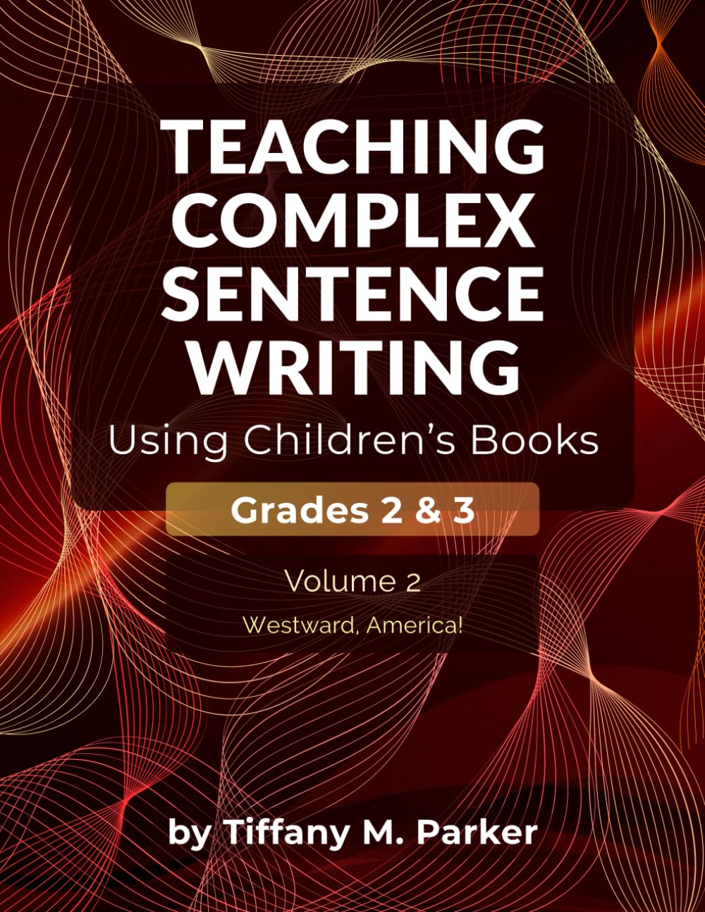 Teaching Complex Sentence Writing Using Children's Books: Grades 2 & 3 Volume 2: Westward, America!