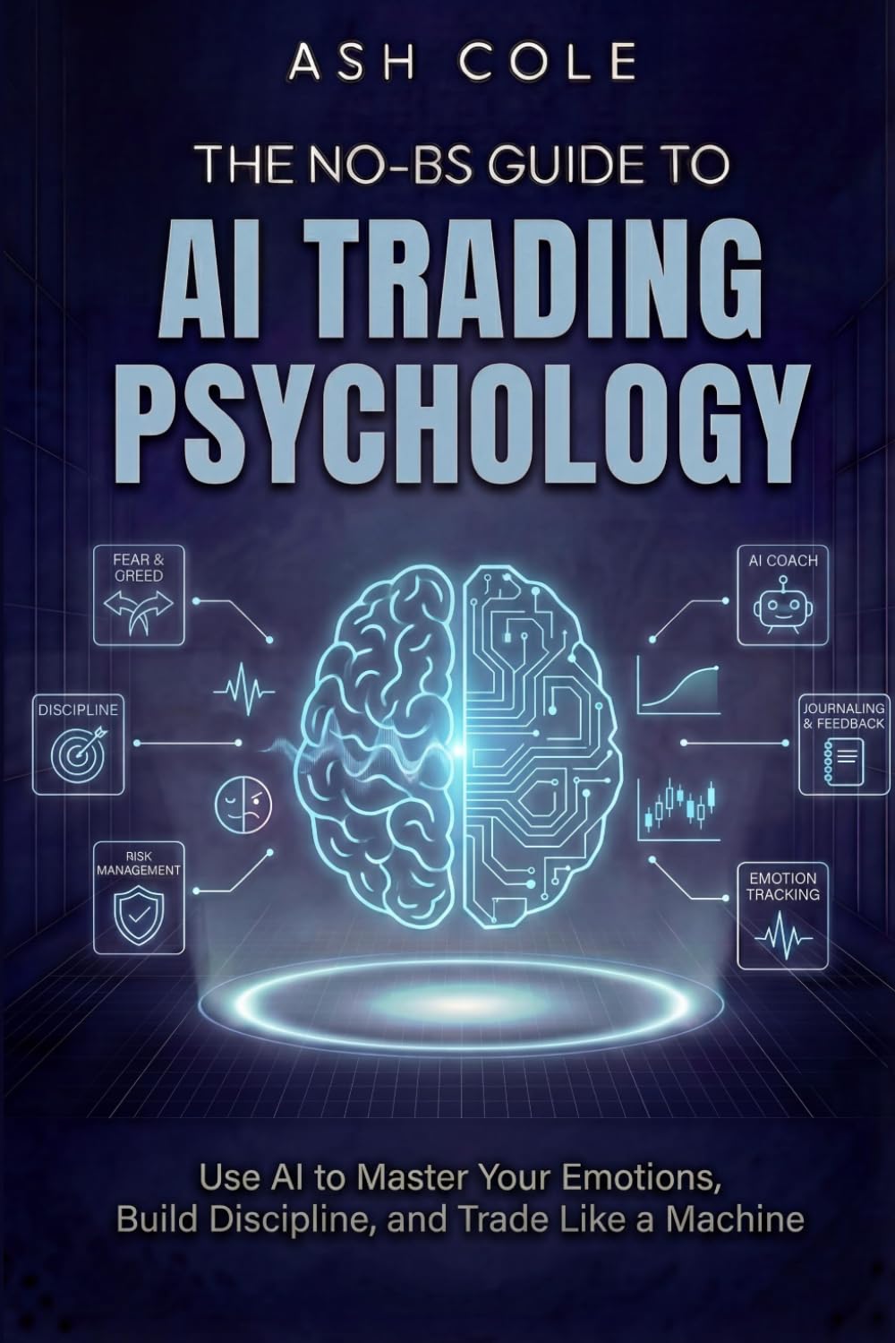 The No-BS Guide to AI Trading Psychology: Use AI to Master Your Emotions, Build Discipline, and Trade Like a Machine (The No-BS AI Playbooks)