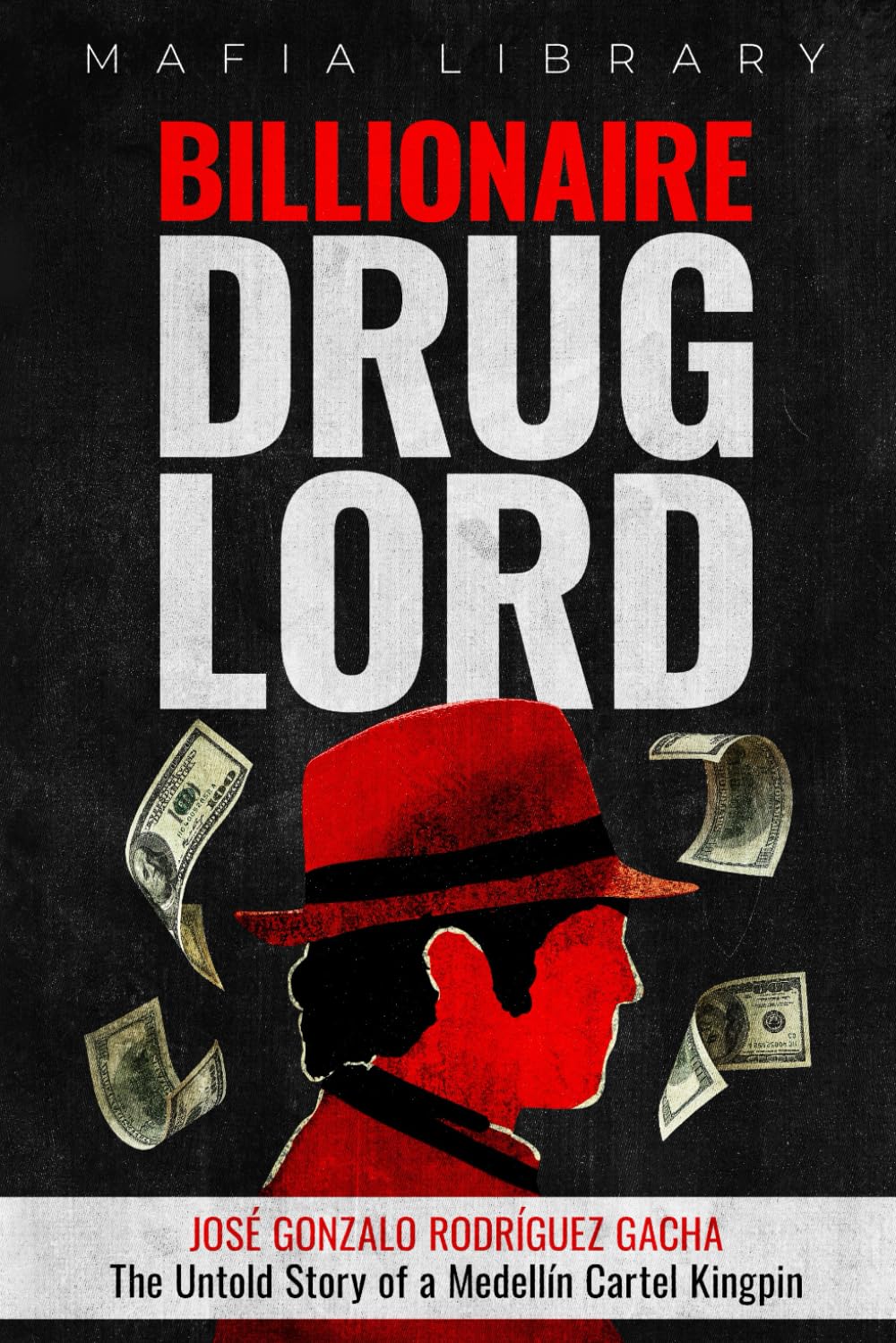 Billionaire Drug Lord - José Gonzalo Rodríguez Gacha: The Untold Story of a Medellín Cartel Kingpin (Medellín Cartel : The Rise and Fall of a Narco Empire – The True Story)