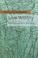 Live Worthy: Choosing to Live Worthy of His Name 1794117830 Book Cover