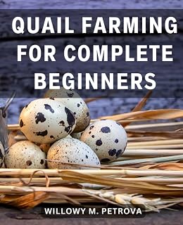 Quail Farming For Complete Beginners: The Ultimate Comprehensive Guide for Aspiring Quail Farmers | Your Step-by-Step Journey to Successful and Rewarding Quail Farming