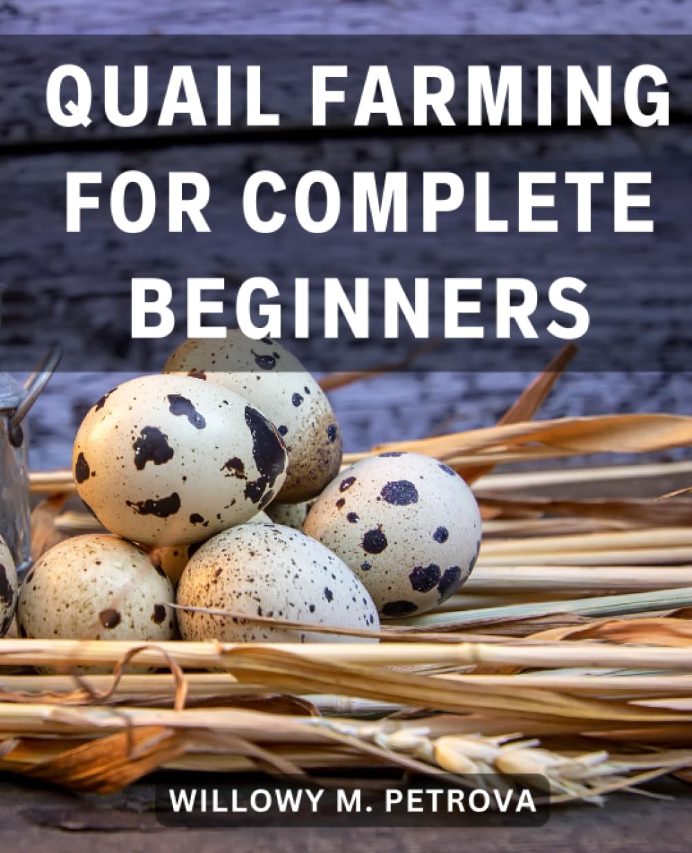 Quail Farming For Complete Beginners: The Ultimate Comprehensive Guide for Aspiring Quail Farmers | Your Step-by-Step Journey to Successful and Rewarding Quail Farming