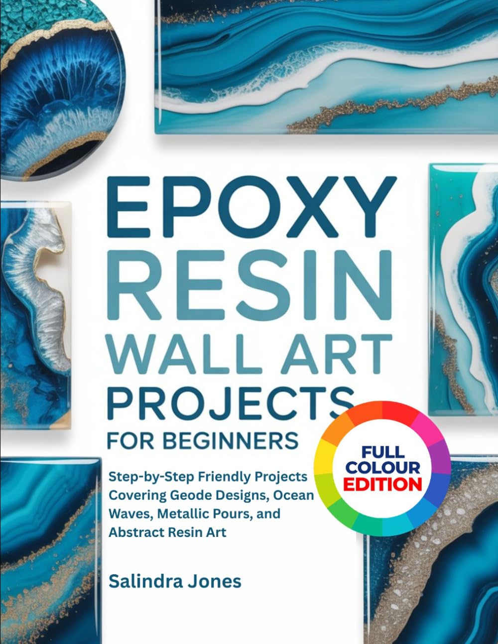 EPOXY RESIN WALL ART PROJECTS FOR BEGINNERS: 40 Step-by-Step Friendly Projects Covering Geode Designs, Ocean Waves, Metallic Pours, and Abstract Resin Art